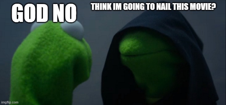 well uh pt:1 | GOD NO; THINK IM GOING TO NAIL THIS MOVIE? | image tagged in memes,evil kermit | made w/ Imgflip meme maker