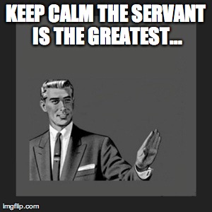 Kill Yourself Guy Meme | KEEP CALM THE SERVANT IS THE GREATEST... | image tagged in memes,kill yourself guy | made w/ Imgflip meme maker