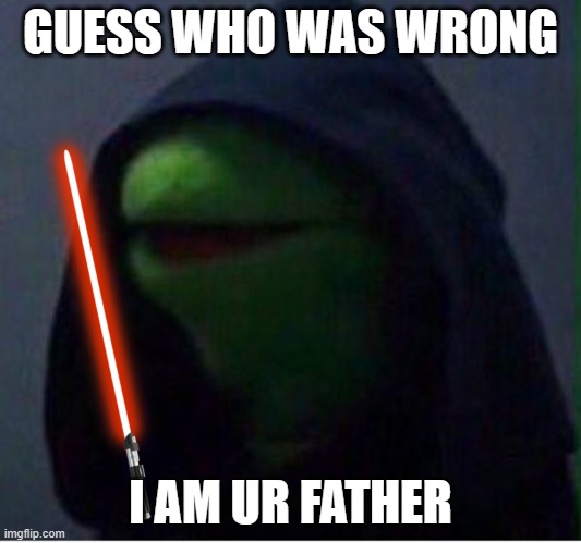 starwars | GUESS WHO WAS WRONG; I AM UR FATHER | image tagged in just dark kermit | made w/ Imgflip meme maker
