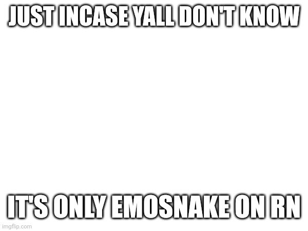 JUST INCASE YALL DON'T KNOW; IT'S ONLY EMOSNAKE ON RN | made w/ Imgflip meme maker