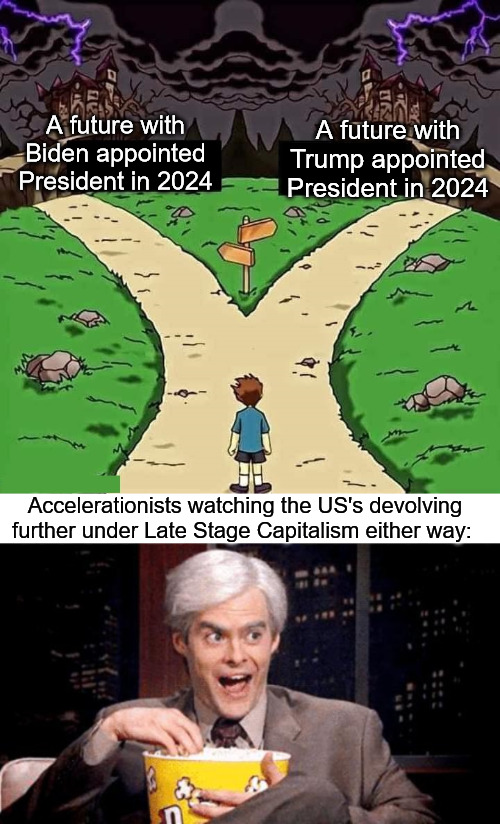 A future with Trump appointed President in 2024; A future with Biden appointed President in 2024; Accelerationists watching the US's devolving further under Late Stage Capitalism either way: | image tagged in two dark pathes of doom,donald trump,joe biden,acceleration yes,late stage capitalism | made w/ Imgflip meme maker