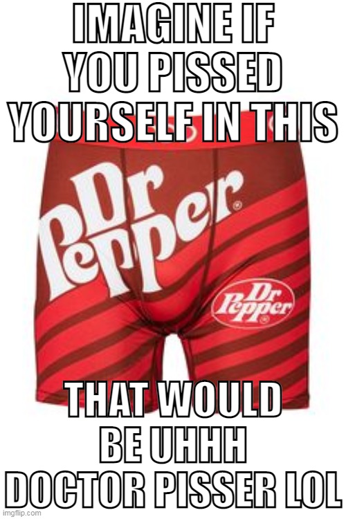 IMAGINE IF YOU PISSED YOURSELF IN THIS; THAT WOULD BE UHHH DOCTOR PISSER LOL | made w/ Imgflip meme maker