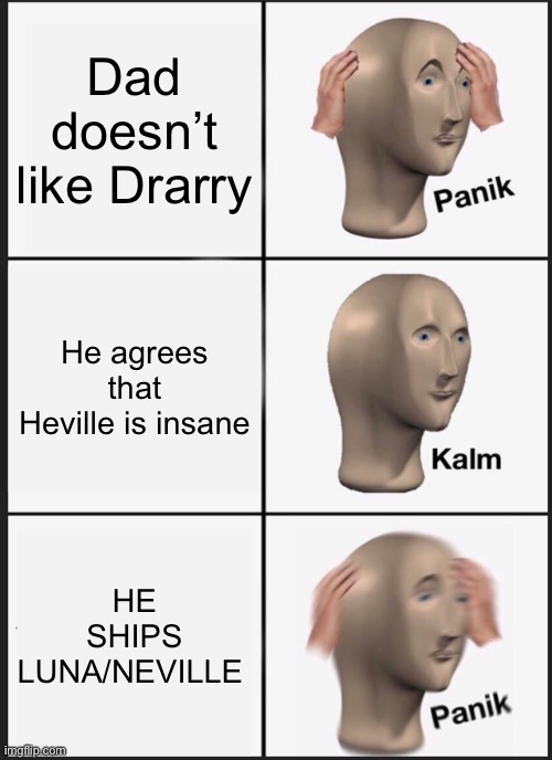 Bro smh | Dad doesn’t like Drarry; He agrees that Heville is insane; HE SHIPS LUNA/NEVILLE | image tagged in memes,panik kalm panik | made w/ Imgflip meme maker