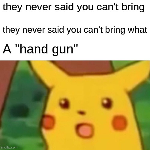 Surprised Pikachu | they never said you can't bring; they never said you can't bring what; A "hand gun" | image tagged in memes,surprised pikachu | made w/ Imgflip meme maker