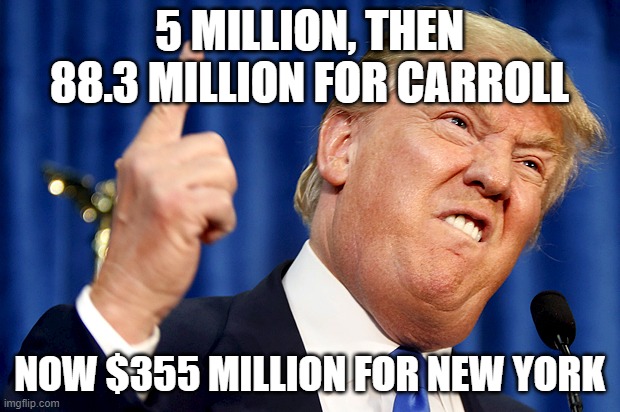 trump payout | 5 MILLION, THEN 88.3 MILLION FOR CARROLL; NOW $355 MILLION FOR NEW YORK | image tagged in donald trump | made w/ Imgflip meme maker