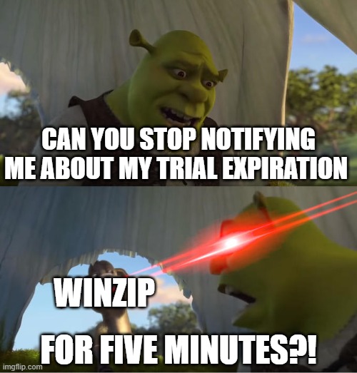 It pisses me off! | CAN YOU STOP NOTIFYING ME ABOUT MY TRIAL EXPIRATION; WINZIP; FOR FIVE MINUTES?! | image tagged in shrek for five minutes | made w/ Imgflip meme maker