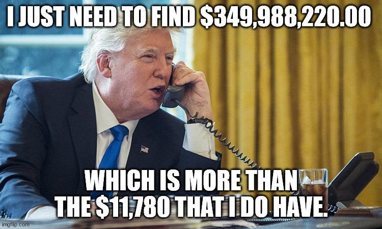 I JUST NEED TO FIND $349,988,220.00; WHICH IS MORE THAN THE $11,780 THAT I DO HAVE. | made w/ Imgflip meme maker