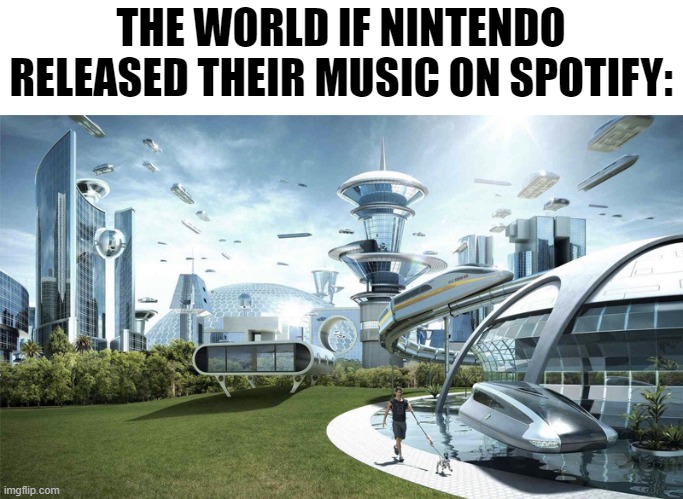 It would be a dream | THE WORLD IF NINTENDO RELEASED THEIR MUSIC ON SPOTIFY: | image tagged in the future world if | made w/ Imgflip meme maker