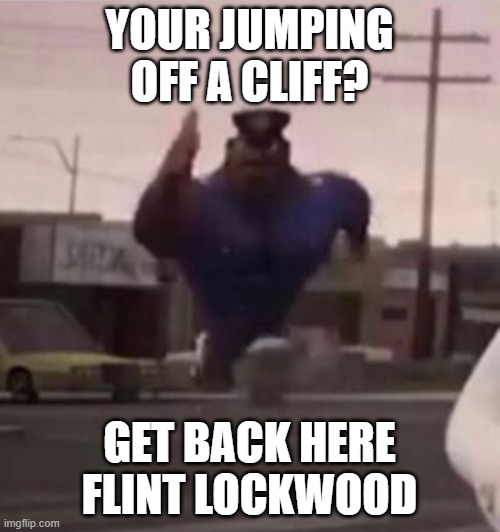 Everybody gangsta until | YOUR JUMPING OFF A CLIFF? GET BACK HERE FLINT LOCKWOOD | image tagged in everybody gangsta until | made w/ Imgflip meme maker