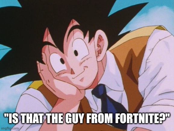 Condescending Goku Meme | "IS THAT THE GUY FROM FORTNITE?" | image tagged in memes,condescending goku | made w/ Imgflip meme maker