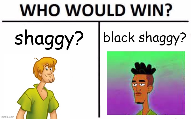 Who Would Win? Meme | shaggy? black shaggy? | image tagged in memes,who would win | made w/ Imgflip meme maker