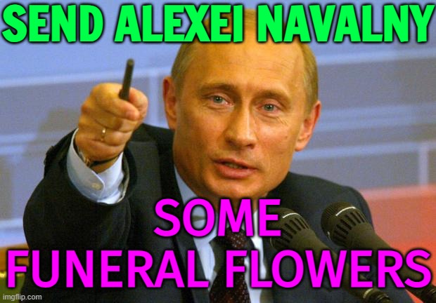Send Alexei Navalny some funeral flowers | SEND ALEXEI NAVALNY; SOME
FUNERAL FLOWERS | image tagged in memes,good guy putin,funeral,russia,world war 3,creepy joe biden | made w/ Imgflip meme maker