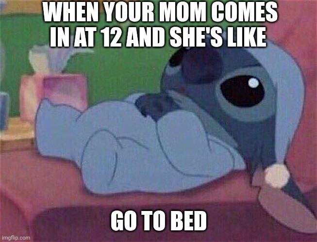 Go to bed Stitch! | WHEN YOUR MOM COMES IN AT 12 AND SHE'S LIKE; GO TO BED | image tagged in stitch,cute | made w/ Imgflip meme maker