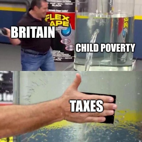 Poverty tax | BRITAIN; CHILD POVERTY; TAXES | image tagged in phil swift slapping on flex tape,history memes | made w/ Imgflip meme maker