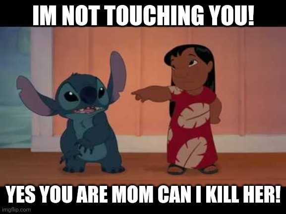 Siblings | IM NOT TOUCHING YOU! YES YOU ARE MOM CAN I KILL HER! | image tagged in lilo and stitch,siblings | made w/ Imgflip meme maker