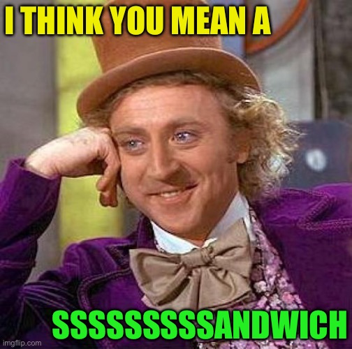 Creepy Condescending Wonka Meme | I THINK YOU MEAN A SSSSSSSSSANDWICH | image tagged in memes,creepy condescending wonka | made w/ Imgflip meme maker