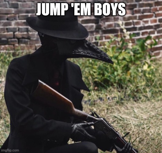 plague doctor with gun | JUMP 'EM BOYS | image tagged in plague doctor with gun | made w/ Imgflip meme maker