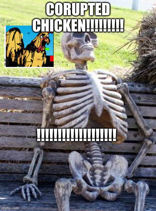 Waiting Skeleton | CORUPTED CHICKEN!!!!!!!!! !!!!!!!!!!!!!!!!!!! | image tagged in memes,waiting skeleton | made w/ Imgflip meme maker