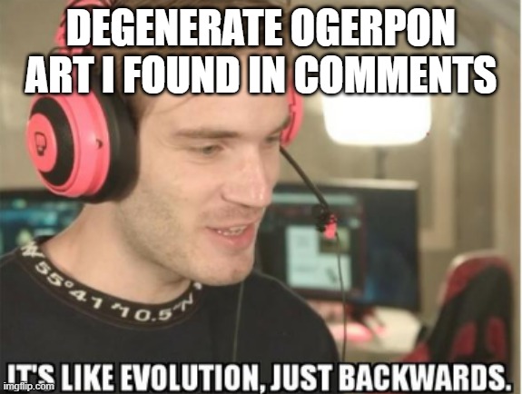 btw i found these all on google images (I'm sorry) | DEGENERATE OGERPON ART I FOUND IN COMMENTS | image tagged in it's like evolution just backwards | made w/ Imgflip meme maker