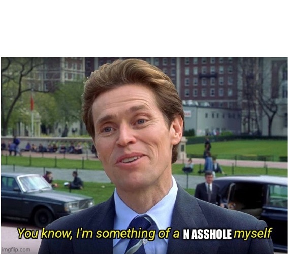 You know, I'm something of a _ myself | N ASSHOLE | image tagged in you know i'm something of a _ myself | made w/ Imgflip meme maker