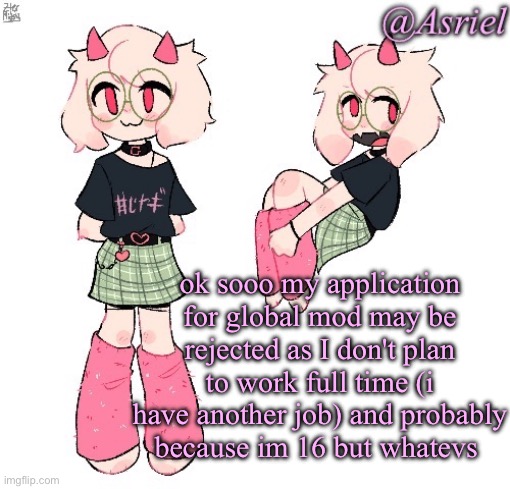 though I do have many ideas for the site and things to update if I ever got in | ok sooo my application for global mod may be rejected as I don't plan to work full time (i have another job) and probably because im 16 but whatevs | image tagged in my temp cry about it | made w/ Imgflip meme maker