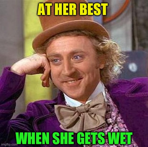 Creepy Condescending Wonka Meme | AT HER BEST WHEN SHE GETS WET | image tagged in memes,creepy condescending wonka | made w/ Imgflip meme maker