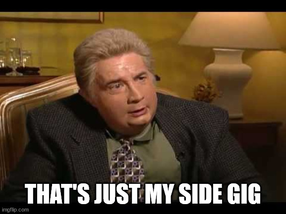 Jiminy Glick | THAT'S JUST MY SIDE GIG | image tagged in jiminy glick | made w/ Imgflip meme maker