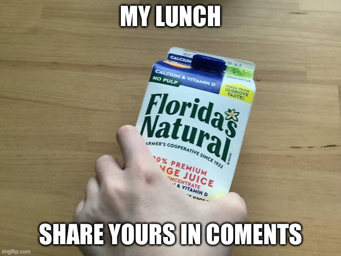 Orange juicee | MY LUNCH; SHARE YOURS IN COMMENTS | image tagged in orange juicee,lunch | made w/ Imgflip meme maker