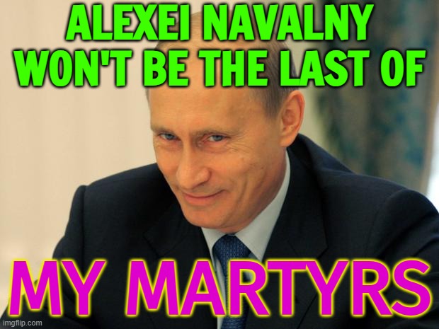 Navalny won't be the last of Putin's martyrs | ALEXEI NAVALNY
WON'T BE THE LAST OF; MY MARTYRS | image tagged in vladimir putin smiling,putin,vladimir putin,good guy putin,creepy joe biden,joe biden worries | made w/ Imgflip meme maker