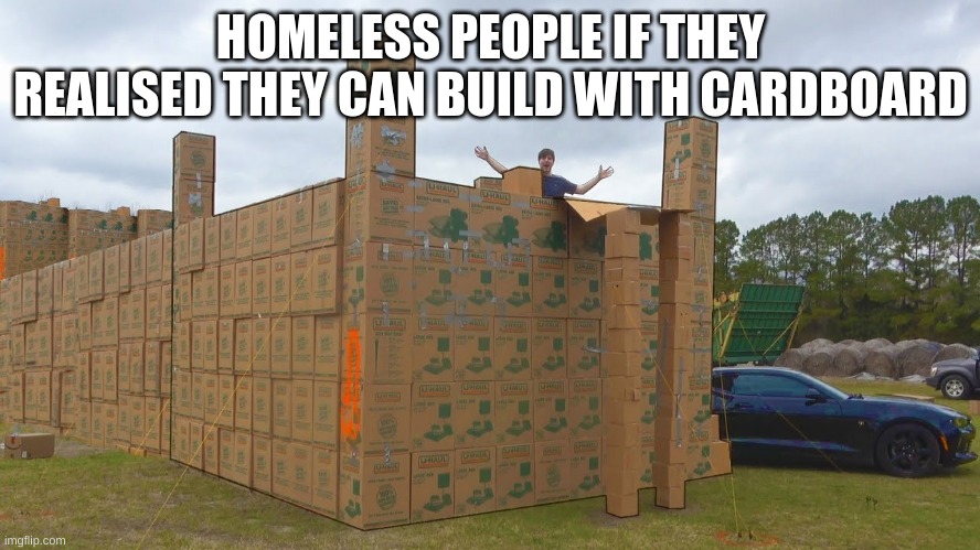 i need help | HOMELESS PEOPLE IF THEY REALISED THEY COULD BUILD WITH CARDBOARD | image tagged in homeless | made w/ Imgflip meme maker