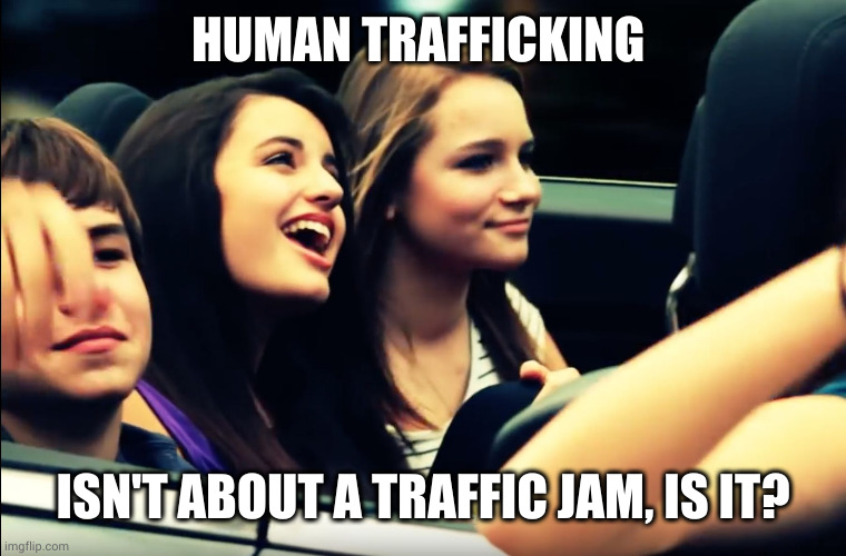 Is human trafficking a good thing? | HUMAN TRAFFICKING; ISN'T ABOUT A TRAFFIC JAM, IS IT? | image tagged in friday rebecca black,human trafficking,memes,dark humor,middle class stupidity,clueless | made w/ Imgflip meme maker