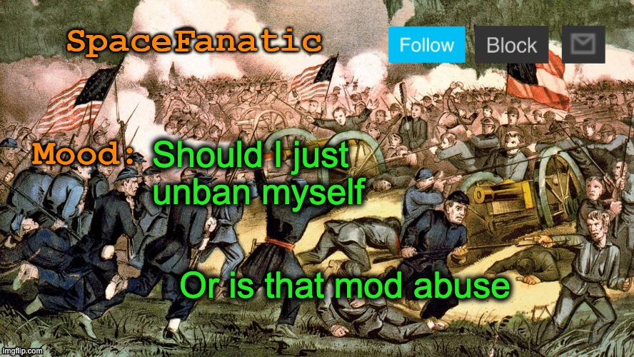 SpaceFanatic’s Civil War Announcement Template | Should I just unban myself; Or is that mod abuse | image tagged in spacefanatic s civil war announcement template | made w/ Imgflip meme maker