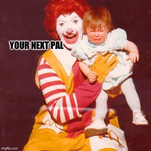 Your next pal | image tagged in your next pal | made w/ Imgflip meme maker