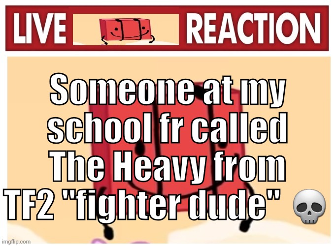 Live boky reaction | Someone at my school fr called The Heavy from TF2 "fighter dude" 💀 | image tagged in live boky reaction | made w/ Imgflip meme maker