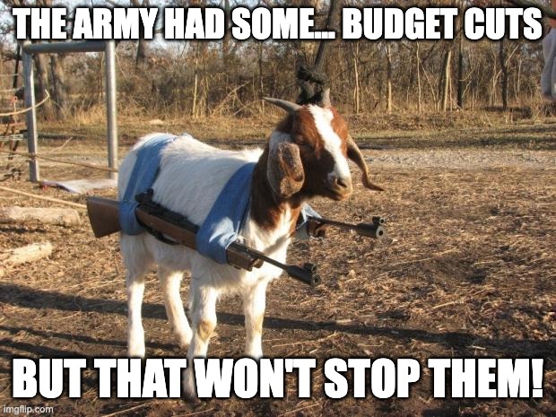 Call of Duty Goat | THE ARMY HAD SOME... BUDGET CUTS; BUT THAT WON'T STOP THEM! | image tagged in call of duty goat | made w/ Imgflip meme maker