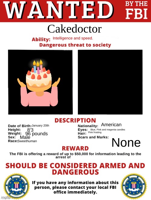 Nice also new trend! | Cakedoctor; Intelligence and speed. American; January 20th; Blue, Pink and magenta candles; 8'3; Pink frosting; 96 pounds; Male; None; Sweethuman | image tagged in fbi wanted posted free to use | made w/ Imgflip meme maker