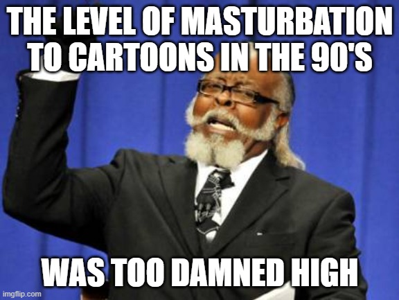 Too Damn High Meme | THE LEVEL OF MASTURBATION TO CARTOONS IN THE 90'S; WAS TOO DAMNED HIGH | image tagged in memes,too damn high | made w/ Imgflip meme maker