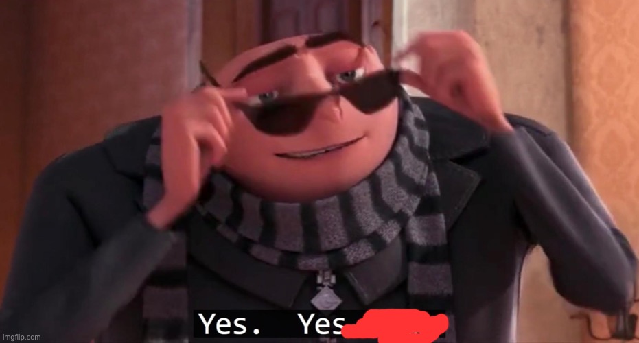 Gru yes, yes i am. | image tagged in gru yes yes i am | made w/ Imgflip meme maker