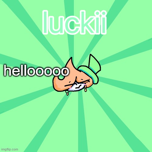 luckii | hellooooooo | image tagged in luckii | made w/ Imgflip meme maker