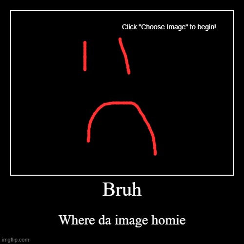 Bruh | Where da image homie | image tagged in funny,demotivationals | made w/ Imgflip demotivational maker