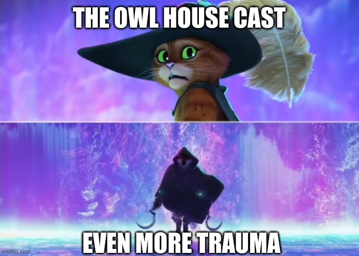 the amout of trauma these kids got was crazy | THE OWL HOUSE CAST; EVEN MORE TRAUMA | image tagged in puss and boots scared,the owl house | made w/ Imgflip meme maker