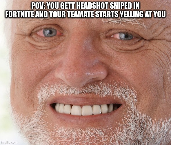 Do you have friends who do this | POV: YOU GETT HEADSHOT SNIPED IN FORTNITE AND YOUR TEAMATE STARTS YELLING AT YOU | image tagged in hide the pain harold | made w/ Imgflip meme maker