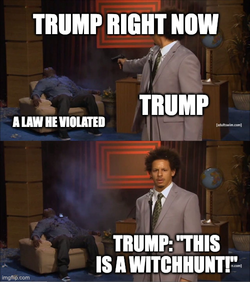 Who Killed Hannibal Meme | TRUMP RIGHT NOW; TRUMP; A LAW HE VIOLATED; TRUMP: "THIS IS A WITCHHUNT!" | image tagged in memes,who killed hannibal | made w/ Imgflip meme maker
