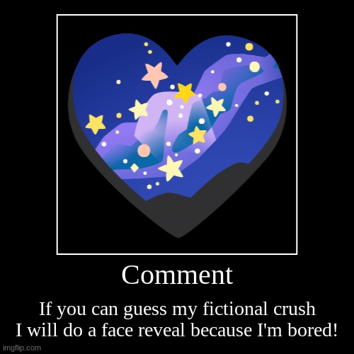 Comment | If you can guess my fictional crush I will do a face reveal because I'm bored! | image tagged in funny,demotivationals | made w/ Imgflip demotivational maker