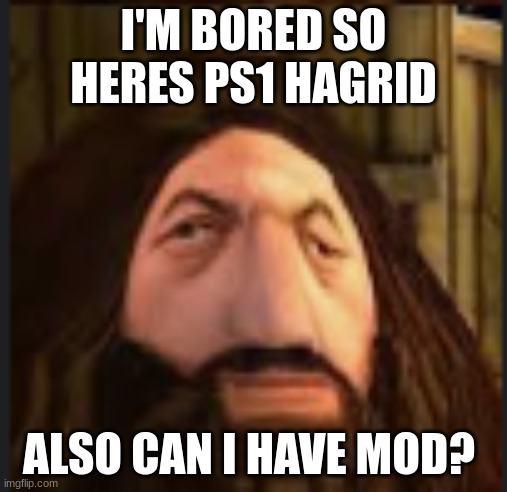 can i get mod? (ObiWON note: probably not) | I'M BORED SO HERES PS1 HAGRID; ALSO CAN I HAVE MOD? | image tagged in ps1 hargrid | made w/ Imgflip meme maker