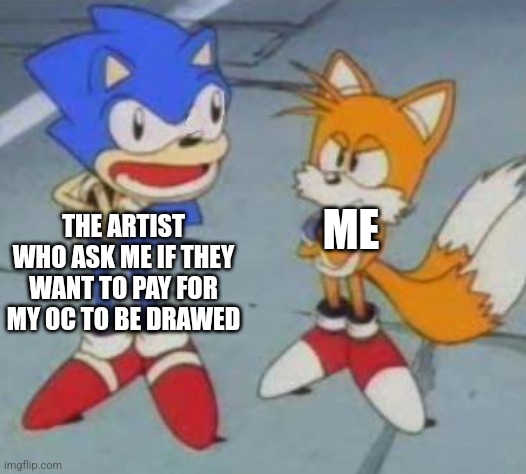 The artist | ME; THE ARTIST WHO ASK ME IF THEY WANT TO PAY FOR MY OC TO BE DRAWED | image tagged in tails and sonic | made w/ Imgflip meme maker