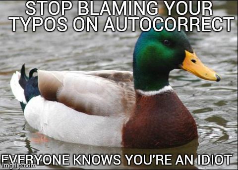 Actual Advice Mallard | STOP BLAMING YOUR TYPOS ON AUTOCORRECT EVERYONE KNOWS YOU'RE AN IDIOT | image tagged in actual advice mallard | made w/ Imgflip meme maker