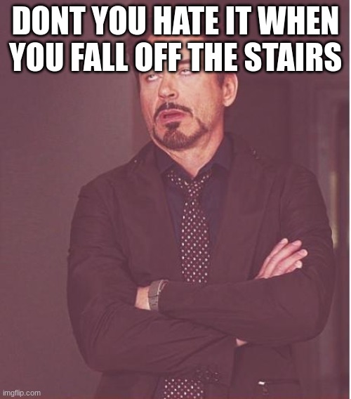 Face You Make Robert Downey Jr Meme | DONT YOU HATE IT WHEN YOU FALL OFF THE STAIRS | image tagged in memes,face you make robert downey jr | made w/ Imgflip meme maker