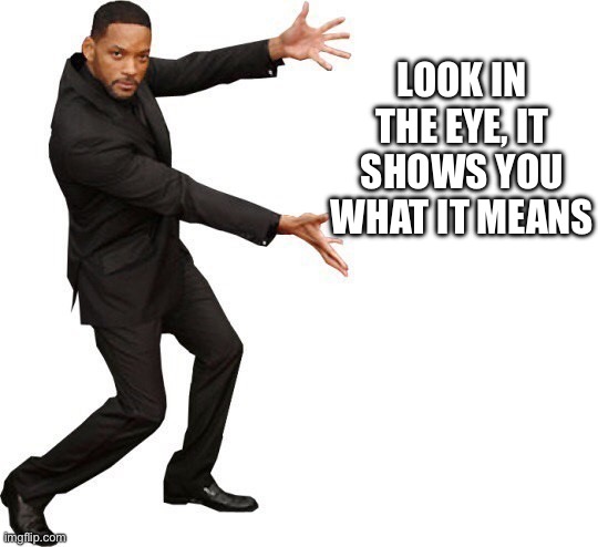 Tada Will smith | LOOK IN THE EYE, IT SHOWS YOU WHAT IT MEANS | image tagged in tada will smith | made w/ Imgflip meme maker