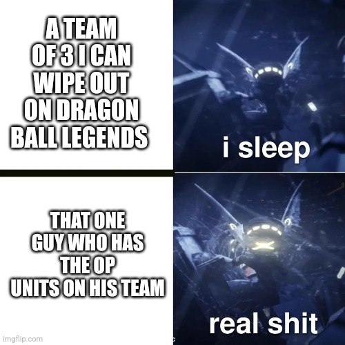 Dragon ball Legends people | A TEAM OF 3 I CAN WIPE OUT ON DRAGON BALL LEGENDS; THAT ONE GUY WHO HAS THE OP UNITS ON HIS TEAM | image tagged in murder drones | made w/ Imgflip meme maker